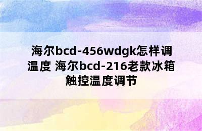 海尔bcd-456wdgk怎样调温度 海尔bcd-216老款冰箱触控温度调节